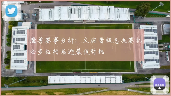 魔兽赛事分析：文班晋级总决赛机会多纽约或迎最佳时机
