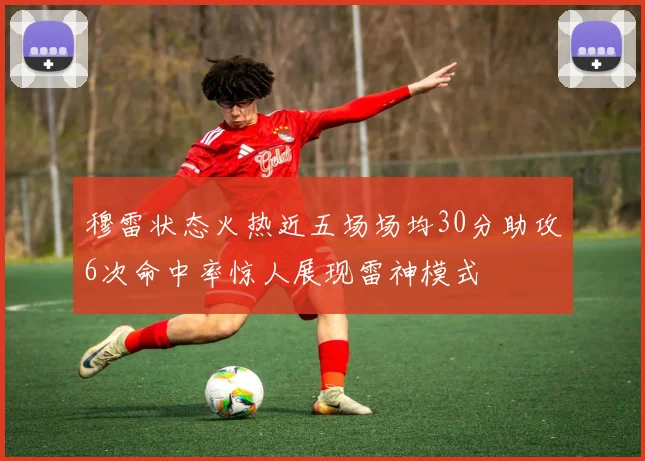 穆雷状态火热近五场场均30分助攻6次命中率惊人展现雷神模式