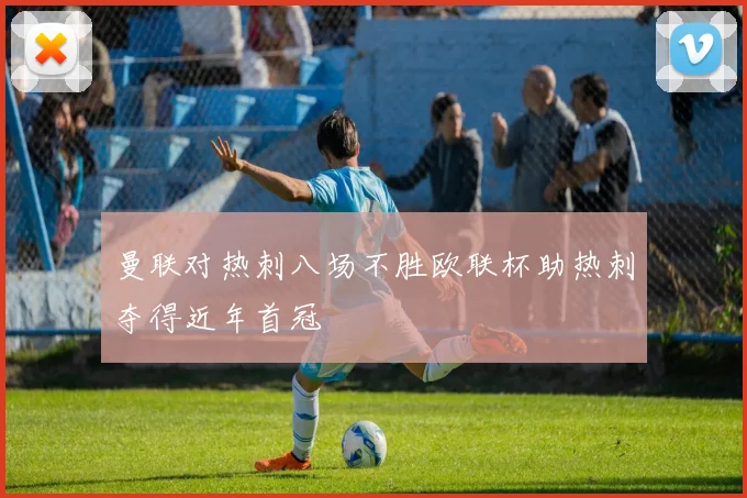 曼联对热刺八场不胜欧联杯助热刺夺得近年首冠