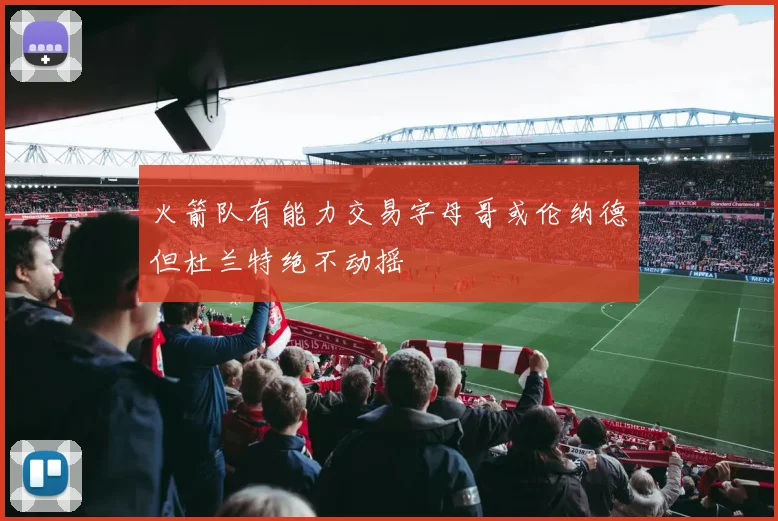 火箭队有能力交易字母哥或伦纳德但杜兰特绝不动摇