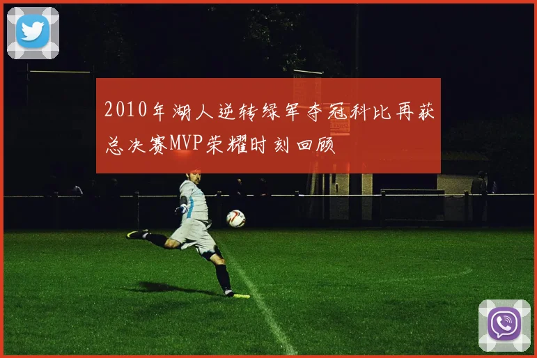 2010年湖人逆转绿军夺冠科比再获总决赛MVP荣耀时刻回顾