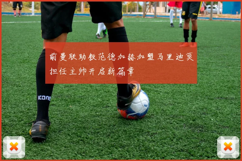 前曼联助教范德加赫加盟马里迪莫担任主帅开启新篇章