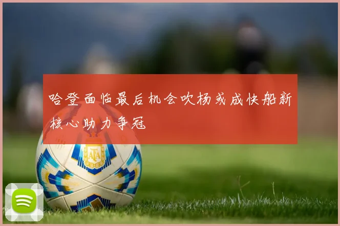 哈登面临最后机会吹杨或成快船新核心助力争冠
