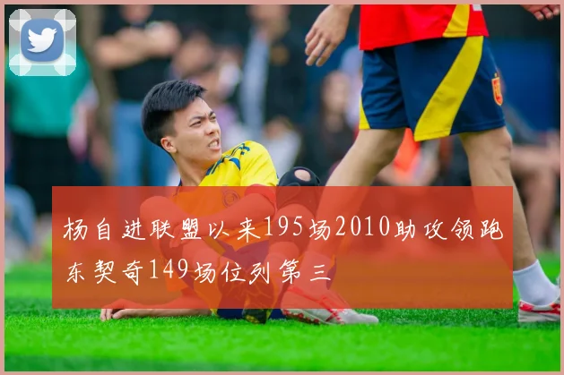 杨自进联盟以来195场2010助攻领跑东契奇149场位列第三