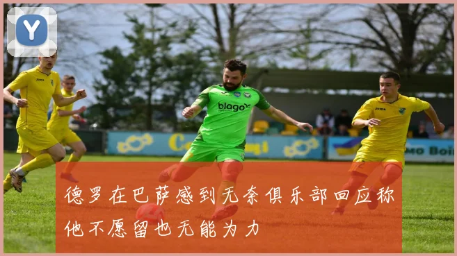 德罗在巴萨感到无奈俱乐部回应称他不愿留也无能为力