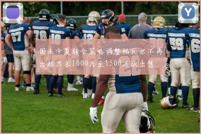 国米今夏转会策略调整帕瓦尔不再出租只求1000万至1500万欧出售