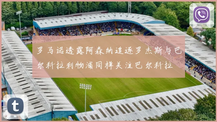 罗马诺透露阿森纳追逐罗杰斯与巴尔科拉利物浦同样关注巴尔科拉